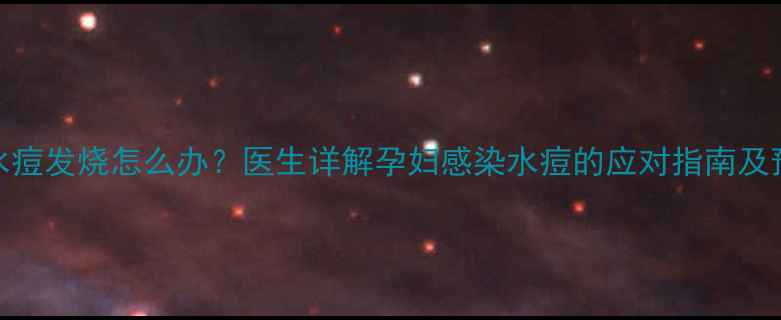 图片 孕期出水痘发烧怎么办？医生详解孕妇感染水痘的应对指南及预防措施
