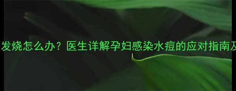 图片 孕期出水痘发烧怎么办？医生详解孕妇感染水痘的应对指南及预防措施1