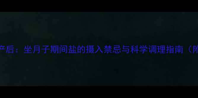 图片 孕期到产后：坐月子期间盐的摄入禁忌与科学调理指南（附食谱）