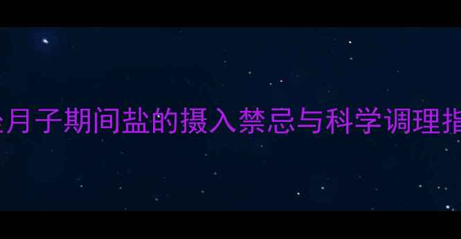 图片 孕期到产后：坐月子期间盐的摄入禁忌与科学调理指南（附食谱）1