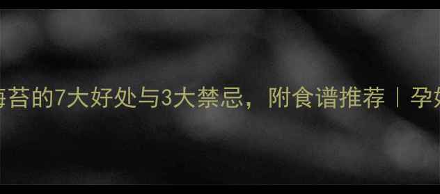 图片 孕期前3个月吃海苔的7大好处与3大禁忌，附食谱推荐｜孕妈必看营养指南1