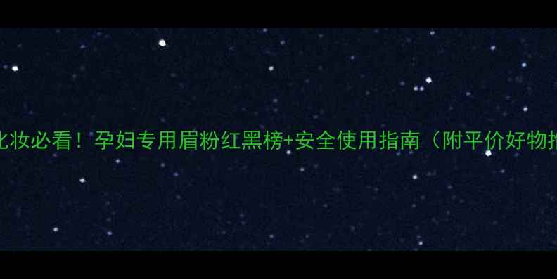 图片 孕期化妆必看！孕妇专用眉粉红黑榜+安全使用指南（附平价好物推荐）