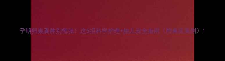 图片 孕期卵巢囊肿别慌张！这5招科学护理+胎儿安全指南（附真实案例）1