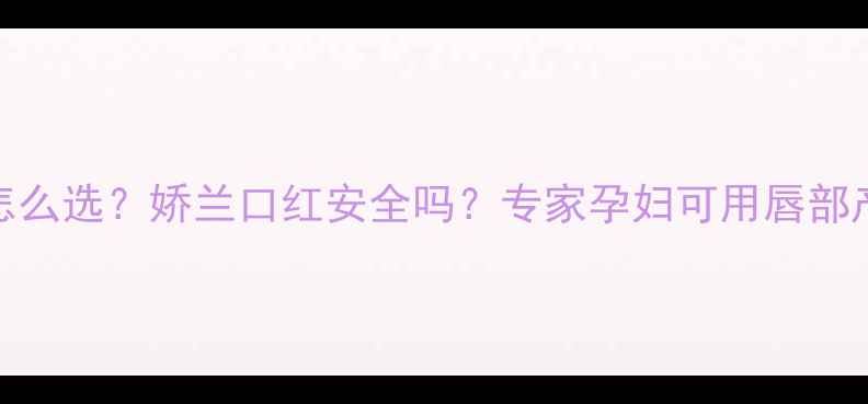 图片 孕期口红怎么选？娇兰口红安全吗？专家孕妇可用唇部产品全攻略