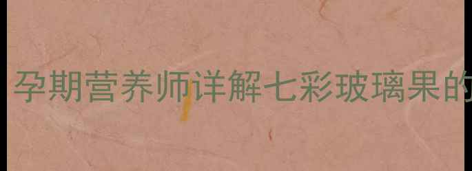 图片 孕期可以吃七彩果吗？孕期营养师详解七彩玻璃果的食用指南与注意事项2