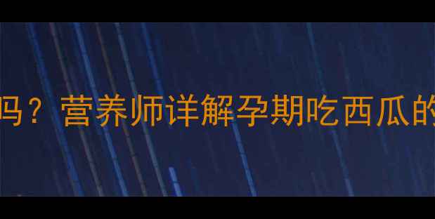 图片 孕期可以吃小凤西瓜吗？营养师详解孕期吃西瓜的注意事项与推荐食谱