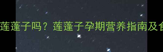 图片 孕期可以吃莲蓬子吗？莲蓬子孕期营养指南及食用禁忌全2