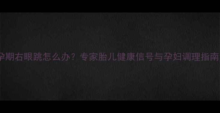 图片 孕期右眼跳怎么办？专家胎儿健康信号与孕妇调理指南1