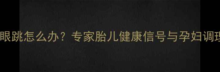 图片 孕期右眼跳怎么办？专家胎儿健康信号与孕妇调理指南2
