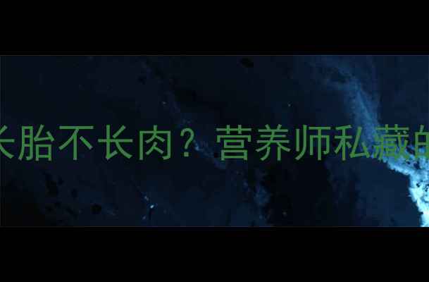 图片 孕期吃哪些食物能长胎不长肉？营养师私藏的5大黄金搭配法则2