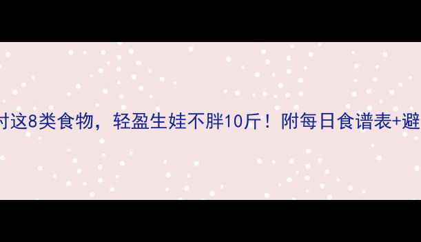 图片 孕期吃对这8类食物，轻盈生娃不胖10斤！附每日食谱表+避坑指南1