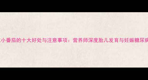 图片 孕期吃小番茄的十大好处与注意事项：营养师深度胎儿发育与妊娠糖尿病预防2