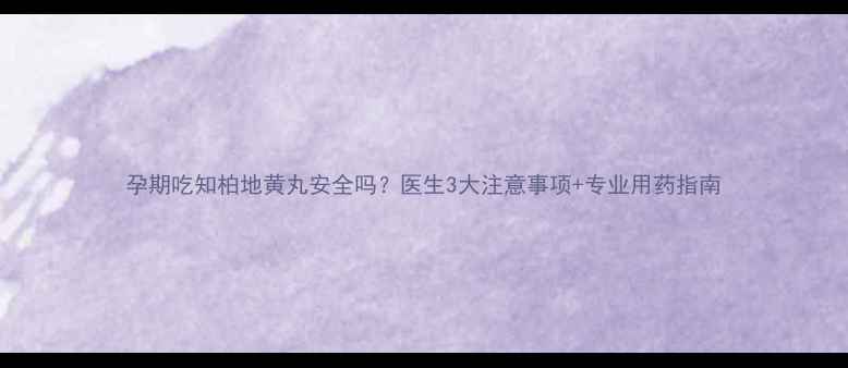 图片 孕期吃知柏地黄丸安全吗？医生3大注意事项+专业用药指南
