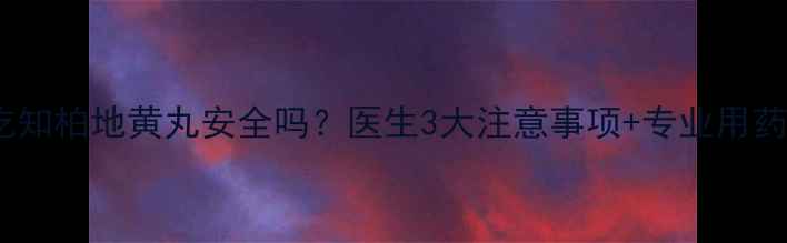 图片 孕期吃知柏地黄丸安全吗？医生3大注意事项+专业用药指南1