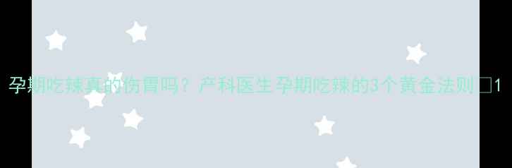 图片 孕期吃辣真的伤胃吗？产科医生孕期吃辣的3个黄金法则🔥1