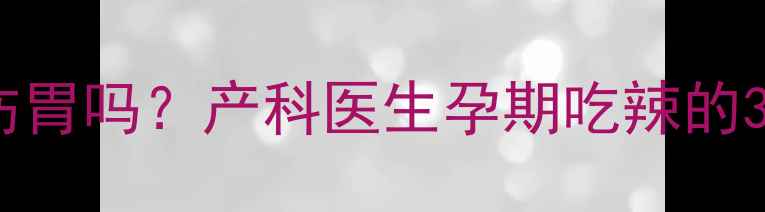图片 孕期吃辣真的伤胃吗？产科医生孕期吃辣的3个黄金法则🔥2