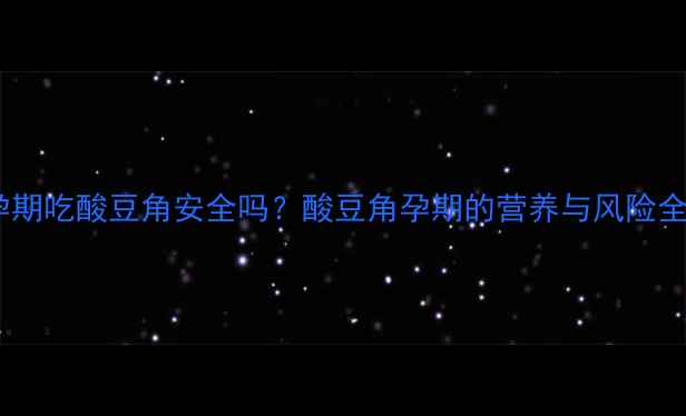 图片 孕期吃酸豆角安全吗？酸豆角孕期的营养与风险全2