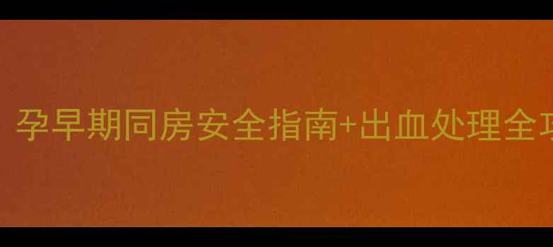 图片 孕期同房出血别慌！孕早期同房安全指南+出血处理全攻略（附医生建议）