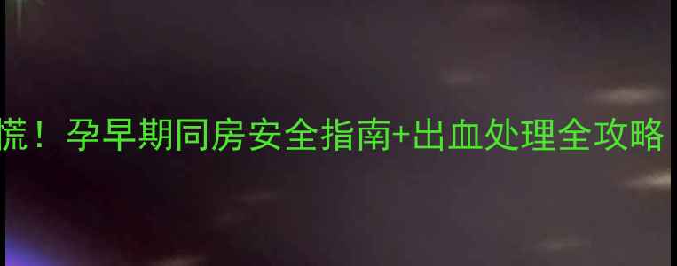 图片 孕期同房出血别慌！孕早期同房安全指南+出血处理全攻略（附医生建议）1