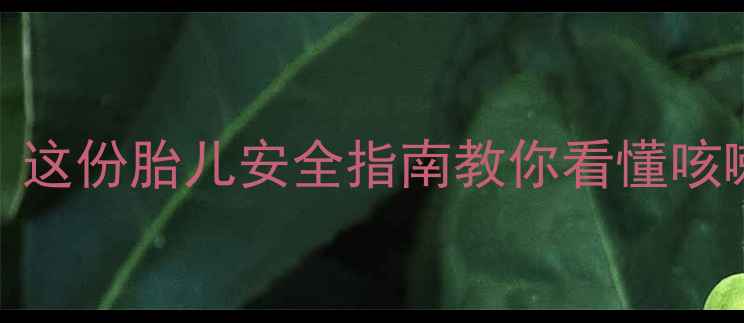 图片 孕期咳嗽反复发作？这份胎儿安全指南教你看懂咳嗽信号与科学应对！