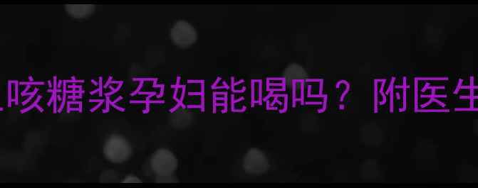 图片 孕期咳嗽必看！枇杷止咳糖浆孕妇能喝吗？附医生建议+安全用药指南🍼