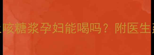 图片 孕期咳嗽必看！枇杷止咳糖浆孕妇能喝吗？附医生建议+安全用药指南🍼1