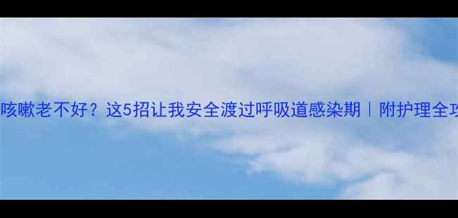 图片 孕期咳嗽老不好？这5招让我安全渡过呼吸道感染期｜附护理全攻略2