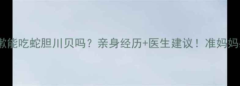 图片 孕期咳嗽能吃蛇胆川贝吗？亲身经历+医生建议！准妈妈必看！1