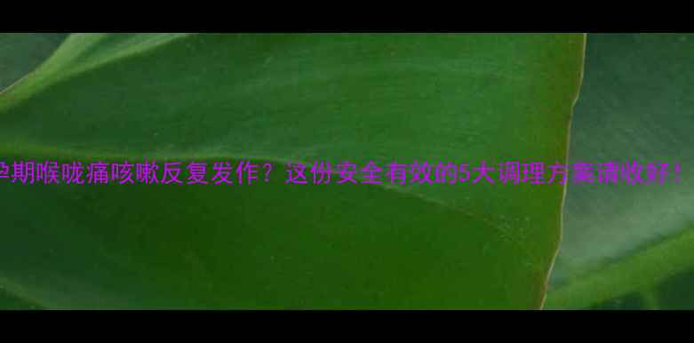 图片 孕期喉咙痛咳嗽反复发作？这份安全有效的5大调理方案请收好！2