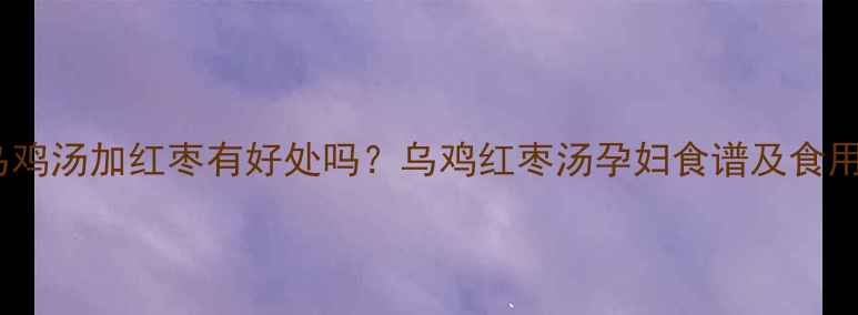 图片 孕期喝乌鸡汤加红枣有好处吗？乌鸡红枣汤孕妇食谱及食用指南全2
