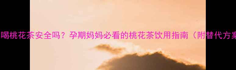 图片 孕期喝桃花茶安全吗？孕期妈妈必看的桃花茶饮用指南（附替代方案）1