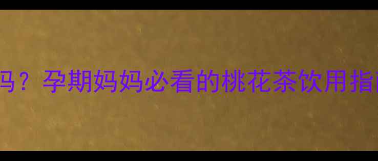 图片 孕期喝桃花茶安全吗？孕期妈妈必看的桃花茶饮用指南（附替代方案）2