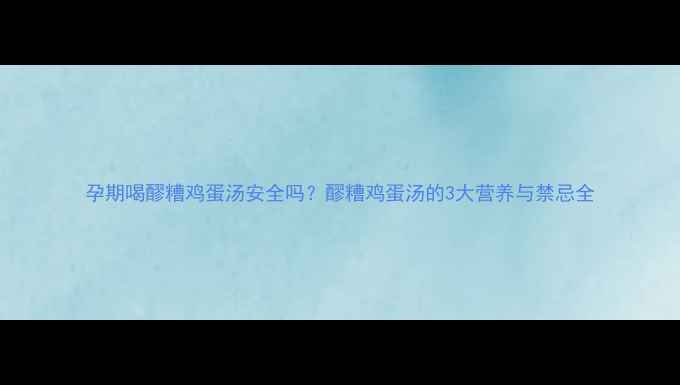 图片 孕期喝醪糟鸡蛋汤安全吗？醪糟鸡蛋汤的3大营养与禁忌全