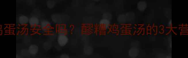 图片 孕期喝醪糟鸡蛋汤安全吗？醪糟鸡蛋汤的3大营养与禁忌全1