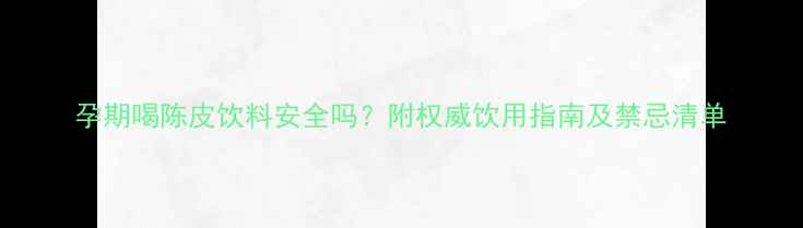 图片 孕期喝陈皮饮料安全吗？附权威饮用指南及禁忌清单