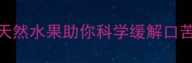 图片 孕期嘴苦怎么办？5种天然水果助你科学缓解口苦，附营养师推荐食谱1