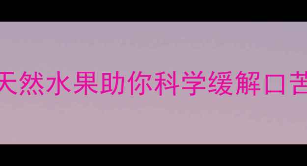 图片 孕期嘴苦怎么办？5种天然水果助你科学缓解口苦，附营养师推荐食谱2