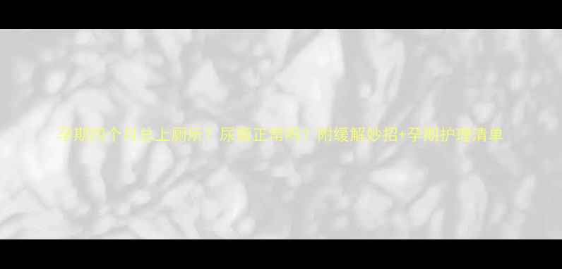 图片 孕期四个月总上厕所？尿频正常吗？附缓解妙招+孕期护理清单