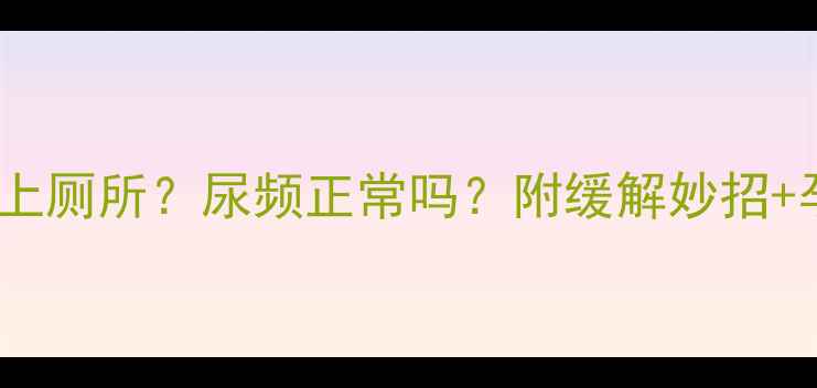 图片 孕期四个月总上厕所？尿频正常吗？附缓解妙招+孕期护理清单2
