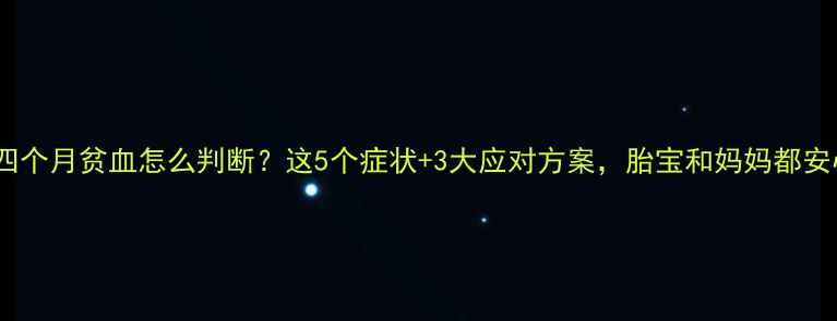 图片 孕期四个月贫血怎么判断？这5个症状+3大应对方案，胎宝和妈妈都安心！1