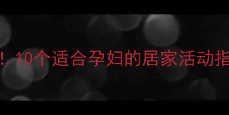 图片 孕期在家也能玩转！10个适合孕妇的居家活动指南｜缓解焦虑必备