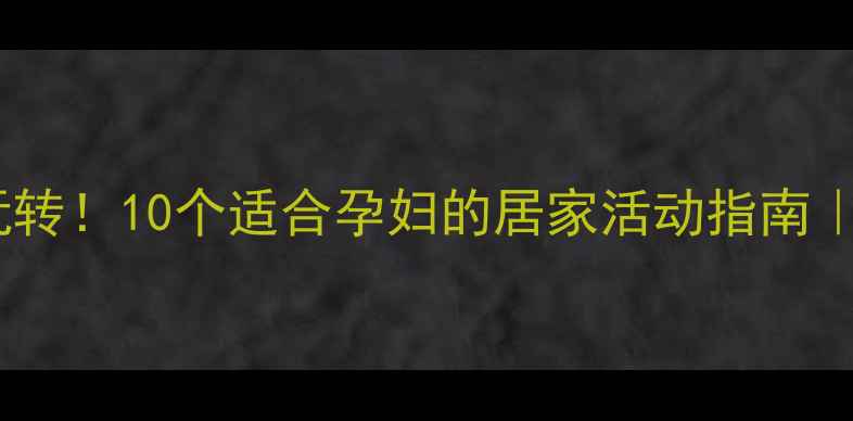 图片 孕期在家也能玩转！10个适合孕妇的居家活动指南｜缓解焦虑必备1