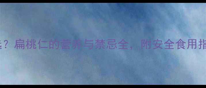 图片 孕期坚果怎么选？扁桃仁的营养与禁忌全，附安全食用指南（最新版）1