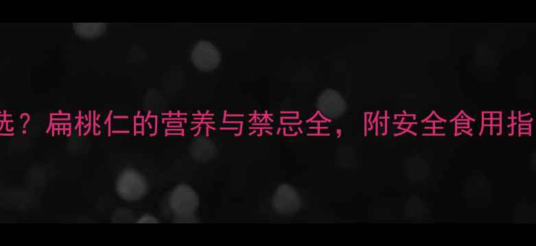 图片 孕期坚果怎么选？扁桃仁的营养与禁忌全，附安全食用指南（最新版）2