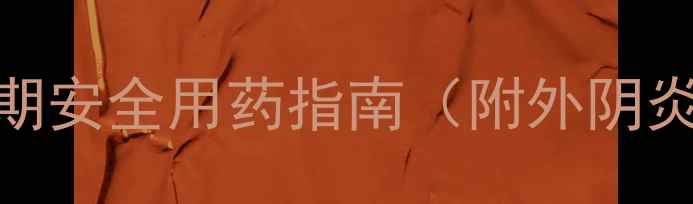 图片 孕期外阴炎护理全攻略｜孕期安全用药指南（附外阴炎护理步骤+常用药物清单）1