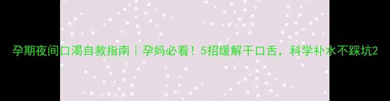 图片 孕期夜间口渴自救指南｜孕妈必看！5招缓解干口舌，科学补水不踩坑2