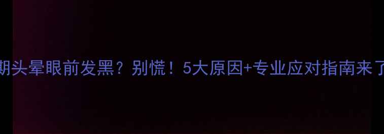 图片 孕期头晕眼前发黑？别慌！5大原因+专业应对指南来了✨