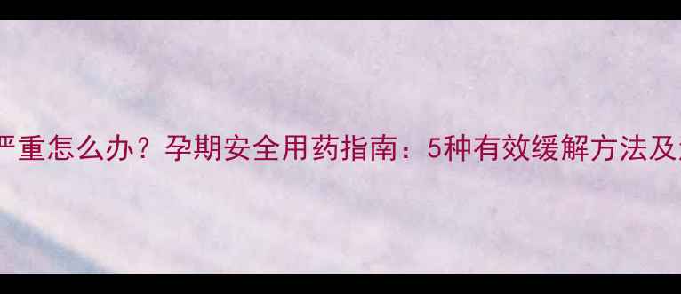 图片 孕期头痛严重怎么办？孕期安全用药指南：5种有效缓解方法及注意事项1