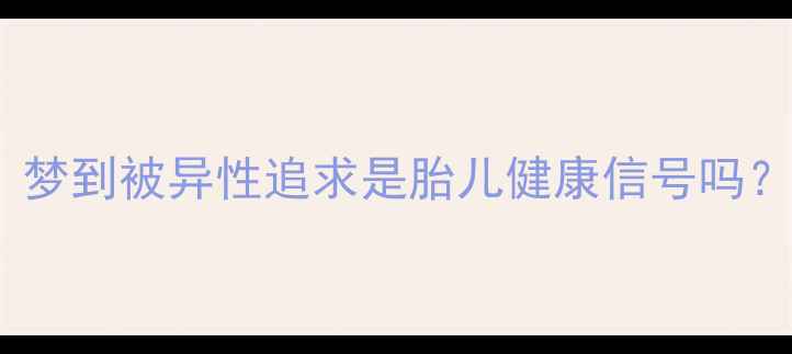 图片 孕期女性常见梦境：梦到被异性追求是胎儿健康信号吗？科学解答+孕育指南