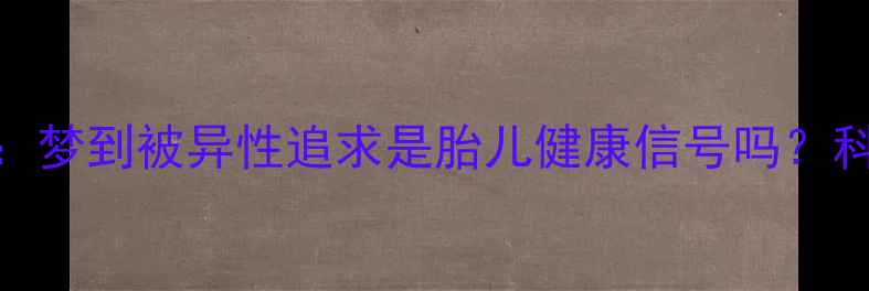 图片 孕期女性常见梦境：梦到被异性追求是胎儿健康信号吗？科学解答+孕育指南2